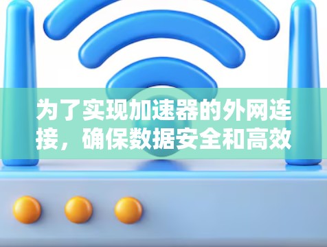 为了实现加速器的外网连接，确保数据安全和高效传输，可以按照以下步骤进行