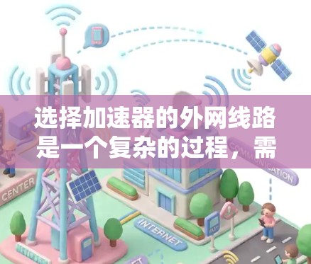 选择加速器的外网线路是一个复杂的过程，需要综合考虑多个因素以确保高效、可靠和安全的数据传输。以下是分步骤的选择指南