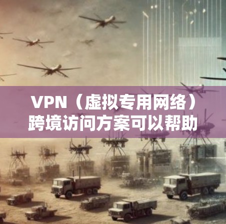VPN（虚拟专用网络）跨境访问方案可以帮助用户在不同国家或地区之间安全、稳定地访问网络资源。以下是一些常见的VPN跨境访问方案及其实现方法
