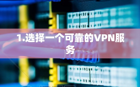 1.选择一个可靠的VPN服务 1.选择一个可靠的VPN服务