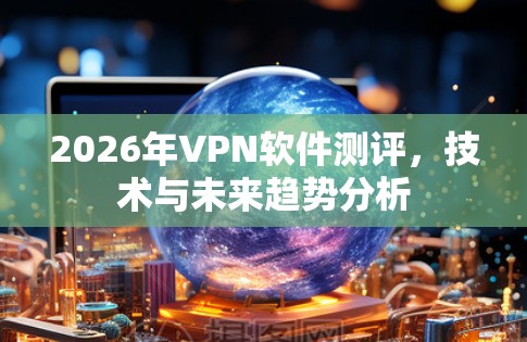 2026年VPN软件测评，技术与未来趋势分析
