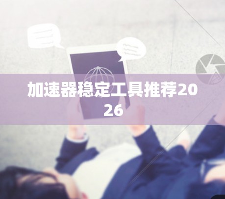 加速器稳定工具推荐2026