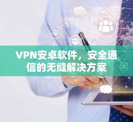 VPN安卓软件，安全通信的无缝解决方案