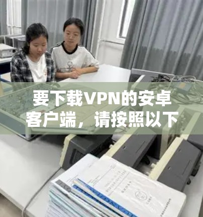 要下载VPN的安卓客户端，请按照以下步骤操作