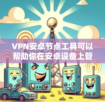 VPN安卓节点工具可以帮助你在安卓设备上管理和配置VPN服务，确保节点的稳定性和可靠性。以下是一些常用的VPN安卓节点工具和相关信息