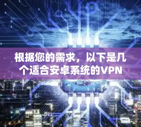 根据您的需求,以下是几个适合安卓系统的VPN连接软件推荐 根据您的需求,以下是几个适合安卓系统的VPN连接软件推荐