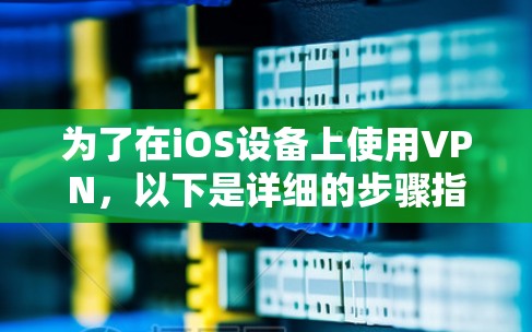为了在iOS设备上使用VPN，以下是详细的步骤指南