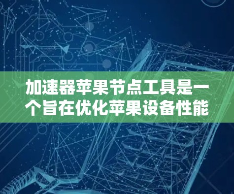 加速器苹果节点工具是一个旨在优化苹果设备性能和网络性能的工具，主要用于加速特定任务，如数据传输、应用下载或计算密集型任务。以下是详细解释和解决方案