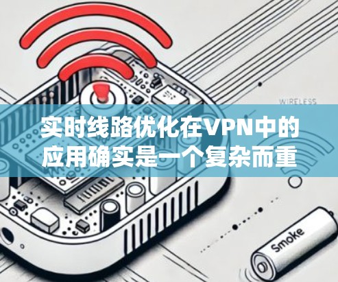 实时线路优化在VPN中的应用确实是一个复杂而重要的任务，涉及多个方面的考虑和配置。以下是对这一问题的系统分析和解决方案