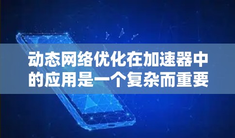 动态网络优化在加速器中的应用是一个复杂而重要的领域，旨在通过动态调整网络架构和资源分配，提升加速器的性能和效率。以下是对这一领域的总结和关键点