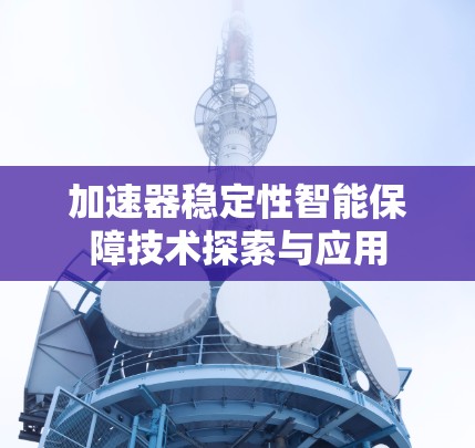 加速器稳定性智能保障技术探索与应用 加速器稳定性智能保障技术探索与应用