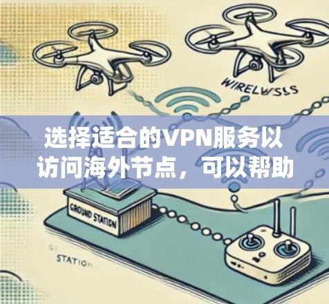 选择适合的VPN服务以访问海外节点，可以帮助用户保护隐私、绕过网络限制。以下是对VPN海外节点推荐的详细分析和建议