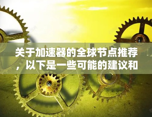 关于加速器的全球节点推荐，以下是一些可能的建议和方向