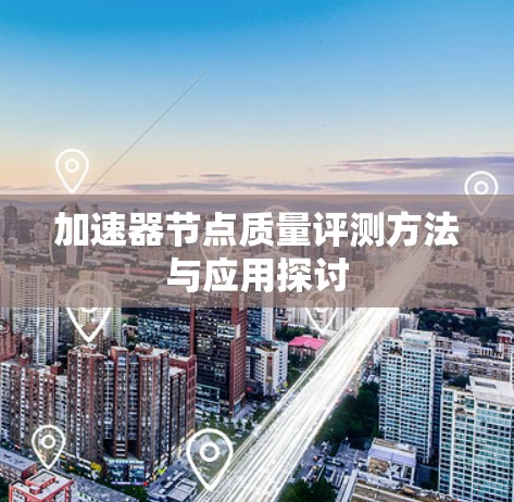 加速器节点质量评测方法与应用探讨
