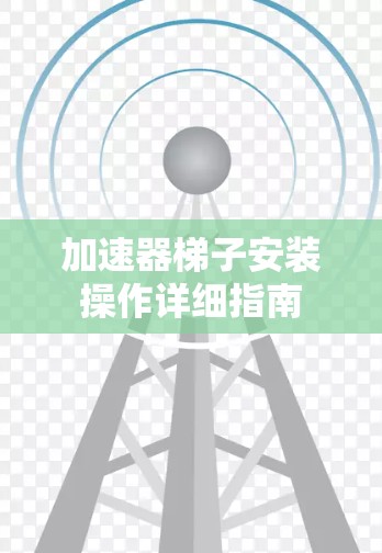 加速器梯子安装操作详细指南