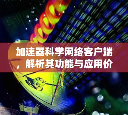 加速器科学网络客户端，解析其功能与应用价值