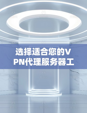 选择适合您的VPN代理服务器工具需要综合考虑您的使用场景、安全性、速度、成本和使用限制。以下是根据不同使用场景的推荐