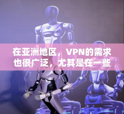 在亚洲地区，VPN的需求也很广泛，尤其是在一些国家和地区的网络环境受到严格监控的情况下。以下是一些关于VPN亚洲IP节点的信息和建议
