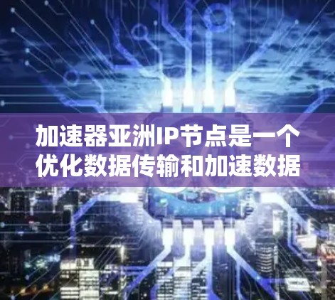 加速器亚洲IP节点是一个优化数据传输和加速数据处理的解决方案,主要用于在亚洲地区为数据中心、云服务器和其他需要快速响应的应用提供本地IP地址和网络连接。以下是对这一概念的详细分析 加速器亚洲IP节点是一个优化数据传输和加速数据处理的解决方案,主要用于在亚洲地区为数据中心、云服务器和其他需要快速响应的应用提供本地IP地址和网络连接。以下是对这一概念的详细分析