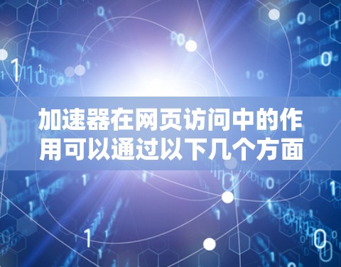 加速器在网页访问中的作用可以通过以下几个方面来理解