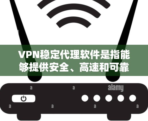 VPN稳定代理软件是指能够提供安全、高速和可靠网络连接的软件，通常用于保护隐私、绕过网络限制或加密数据传输。以下是一些常见的VPN稳定代理软件推荐