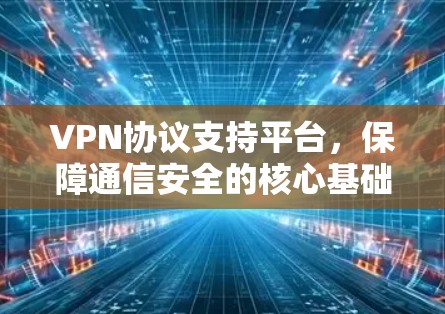 VPN协议支持平台，保障通信安全的核心基础