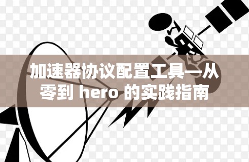 加速器协议配置工具—从零到 hero 的实践指南