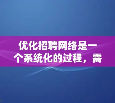 优化招聘网络是一个系统化的过程，需要从多个方面进行策略性调整。以下是一份优化方案，帮助公司提升招聘效率和吸引力