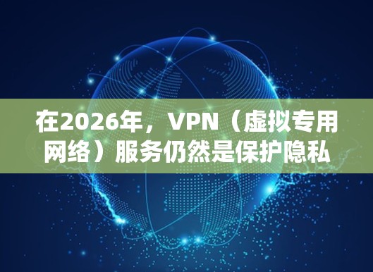 在2026年，VPN（虚拟专用网络）服务仍然是保护隐私、安全连接以及绕过地理限制的重要工具。随着网络技术的不断发展，VPN行业也在不断演变。以下是一些关于未来VPN使用的建议和推荐