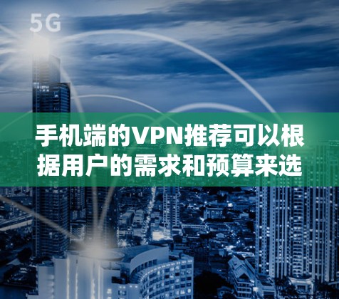 手机端的VPN推荐可以根据用户的需求和预算来选择。以下是一些适合手机端的VPN服务推荐，涵盖了不同的需求和预算范围