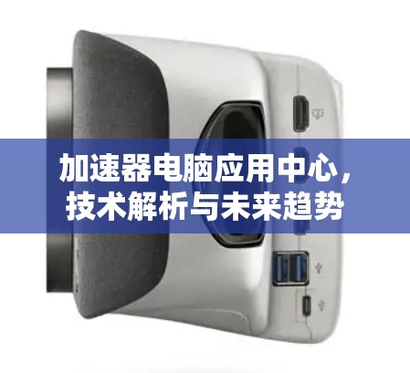 加速器电脑应用中心，技术解析与未来趋势