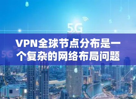 VPN全球节点分布是一个复杂的网络布局问题，涉及多个因素，包括技术、法律、商业策略和用户需求。以下是对VPN全球节点分布的详细分析