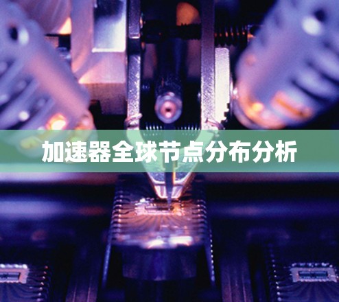 加速器全球节点分布分析