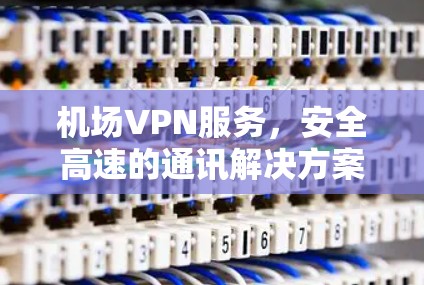 机场VPN服务，安全高速的通讯解决方案