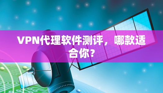 VPN代理软件测评，哪款适合你？