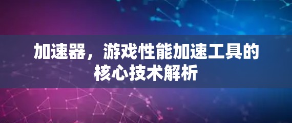 加速器，游戏性能加速工具的核心技术解析