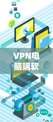 VPN电脑端软件推荐，提升网络安全与隐私保护