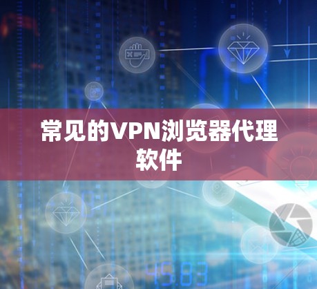 常见的VPN浏览器代理软件