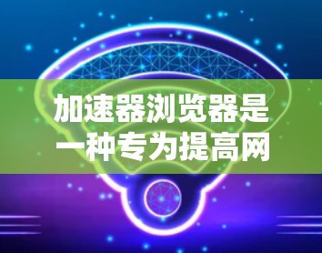 加速器浏览器是一种专为提高网页加载速度设计的工具，它通过多种技术手段优化资源加载和渲染过程，从而显著提升用户体验。以下是加速器浏览器的主要加速方案及其实施方法