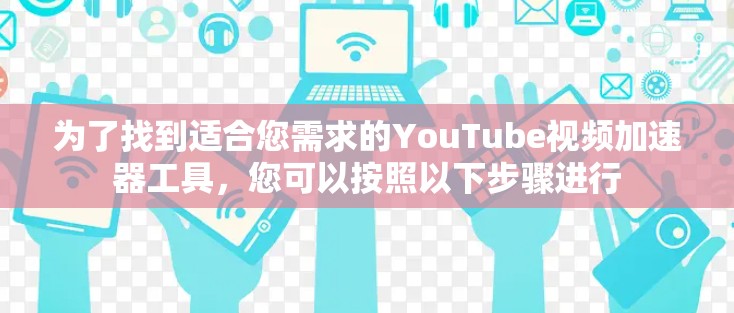 为了找到适合您需求的YouTube视频加速器工具，您可以按照以下步骤进行
