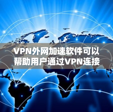 VPN外网加速软件可以帮助用户通过VPN连接到外网，从而实现对外网资源的加速访问。以下是一些常用的VPN外网加速软件及其功能