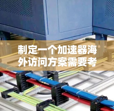 制定一个加速器海外访问方案需要考虑多个方面，包括目标国家的加速器资源、申请流程、预算、签证、入境准备以及访问期间的具体安排。以下是一个通用的海外加速器访问方案框架，供参考