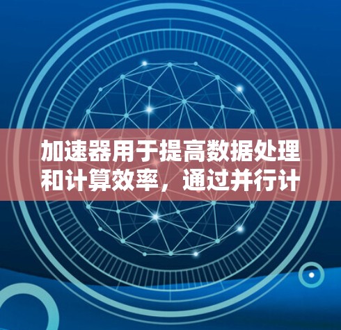 加速器用于提高数据处理和计算效率，通过并行计算和资源优化来加速任务。国外服务连接面临数据传输延迟、带宽限制、隐私问题和技术复杂度等挑战。以下是解决方案的详细分析