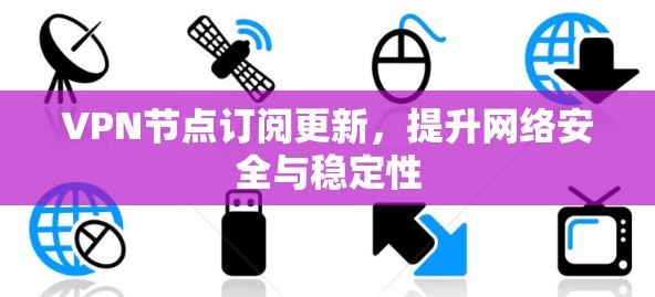 VPN节点订阅更新，提升网络安全与稳定性