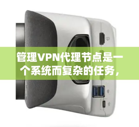 管理VPN代理节点是一个系统而复杂的任务，涵盖多个关键领域。以下是对该任务的分步骤总结，帮助您全面理解和实施