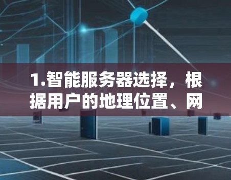 1.智能服务器选择，根据用户的地理位置、网络质量和服务器负载，自动选择最优的VPN服务器