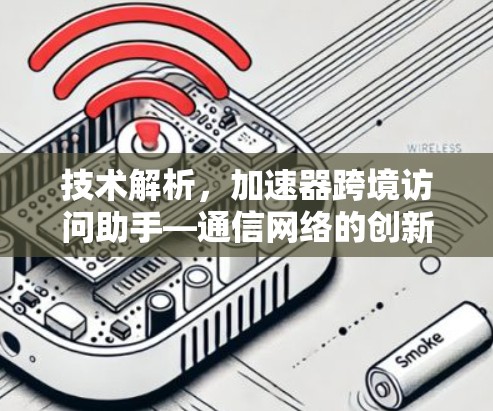 技术解析，加速器跨境访问助手—通信网络的创新解决方案