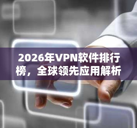 2026年VPN软件排行榜，全球领先应用解析