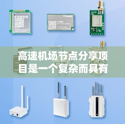 高速机场节点分享项目是一个复杂而具有前景的系统工程，旨在为高速公路上的司机和其他交通工具用户提供便捷、高效的互联网服务。以下是该项目的详细分步说明