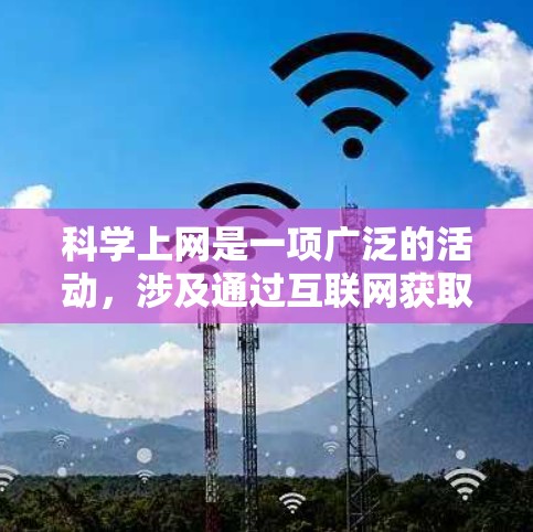 科学上网是一项广泛的活动，涉及通过互联网获取、分析、处理和共享科学数据和信息。为了帮助您更好地进行科学研究，以下是一些常用的网络工具和资源